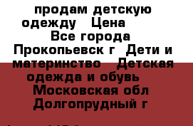 продам детскую одежду › Цена ­ 250 - Все города, Прокопьевск г. Дети и материнство » Детская одежда и обувь   . Московская обл.,Долгопрудный г.